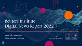 Reuters Institute
Digital News Report 2022
More information at
digitalnewsreport.org/2022 @risj_oxford | #DNR22
 