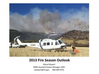 2013 Fire Season Outlook
Alyssa Stewart
DNRC Assistant Center Manager, HIDC
astewart@mt.gov 406-449-5475
 
