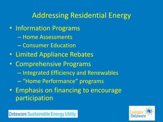 Addressing Residential Energy
• Information Programs
  – Home Assessments
  – Consumer Education
• Limited Appliance Rebates
• Comprehensive Programs
  – Integrated Efficiency and Renewables
  – “Home Performance” programs
• Emphasis on financing to encourage
  participation
 