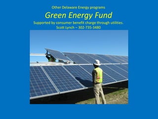 Other Delaware Energy programs

      Green Energy Fund
Supported by consumer benefit charge through utilities.
             Scott Lynch – 302-735-3480
 
