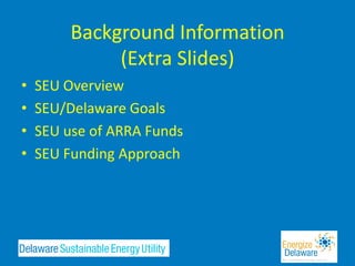 Background Information
              (Extra Slides)
•   SEU Overview
•   SEU/Delaware Goals
•   SEU use of ARRA Funds
•   SEU Funding Approach
 