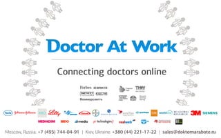 135 000 physicians
8/20 world’s top pharma as clients
Moscow, Russia: +7 (495) 744-04-91 | Kiev, Ukraine: +380 (44) 221-17-22 | sales@doktornarabote.ru
 