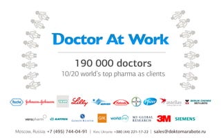 190 000 doctors
10/20 world’s top pharma as clients

Moscow, Russia: +7 (495) 744-04-91 |

Kiev, Ukraine: +380 (44) 221-17-22

| sales@doktornarabote.ru

 