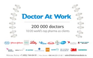 200 000 doctors
10/20 world’s top pharma as clients

Moscow, Russia: +7 (495) 744-04-91 |

Kiev, Ukraine: +380 (44) 221-17-22

| sales@doktornarabote.ru

 