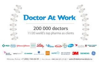 200 000 doctors
11/20 world’s top pharma as clients

Moscow, Russia: +7 (495) 744-04-91 |

Kiev, Ukraine: +380 (44) 221-17-22

| sales@doktornarabote.ru

 