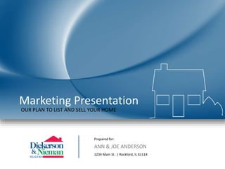 Marketing Presentation
Prepared for:
ANN & JOE ANDERSON
1234 Main St. | Rockford, IL 61114
OUR PLAN TO LIST AND SELL YOUR HOME
 