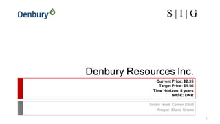 S | I | G
Denbury Resources Inc.
Sector Head: Conner Elliott
Analyst: Shane Shuma
1
Current Price: $2.35
Target Price: $5.56
Time Horizon:5 years
NYSE: DNR
 