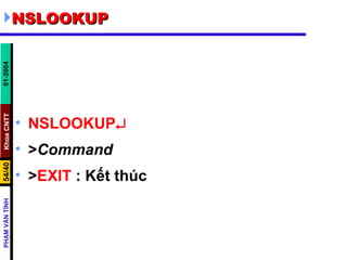 NSLOOKUP NSLOOKUP  > Command > EXIT  : Kết thúc  
