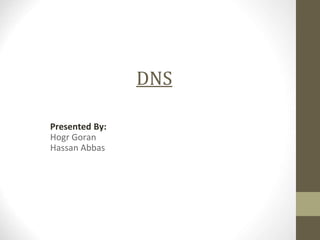 DNS
Presented By:
Hogr Goran
Hassan Abbas
 