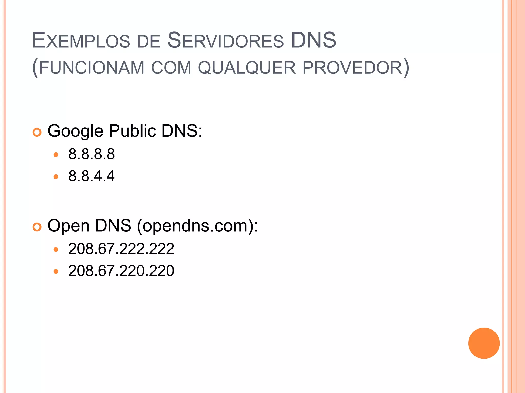 Exemplos de Servidores DNS(funcionam com qualquer provedor)Google Public DNS:8.8.8.88.8.4.4Open DNS (opendns.com):208.67.222.222208.67.220.220