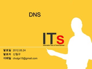 DNS




발표일 2012.05.24
발표자 신철규
이메일 chulgs15@gmail.com
 