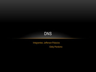 DNS
Integrantes: Jefferson Palacios
                   Eddy Perdomo
 