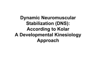 Dynamic Neuromuscular
    Stabilization (DNS):
    According to Kolar
A Developmental Kinesiology
         Approach
 