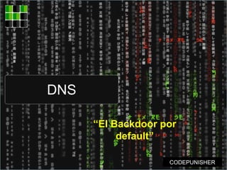 DNS
“El Backdoor por
default”
CODEPUNISHER
 