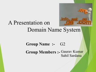 A Presentation on
Domain Name System
Group Name :-

G2

Group Members :- Gaurav Kumar
Sahil Sardana

 