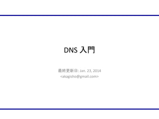 DNS 入門
最終更新日: Jan. 24, 2014
<akagisho@gmail.com>

 