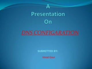 DNS CONFIGARATION
SUBMITTED BY:
Vinod Gour
 