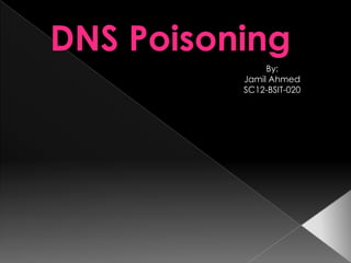 DNS Poisoning
By:
Jamil Ahmed
SC12-BSIT-020
 