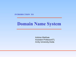Domain Name System
INTRODUCTION TO
Ashima WadhwaAshima Wadhwa
Assistant Professor(IT)Assistant Professor(IT)
Amity University,NoidaAmity University,Noida
 