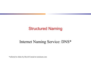 Structured Naming 
Internet Naming Service: DNS* 
*referred to slides by David Conrad at nominum.com 
 