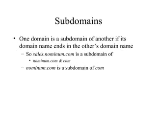 Subdomains 
• One domain is a subdomain of another if its 
domain name ends in the other’s domain name 
– So sales.nominum.com is a subdomain of 
• nominum.com & com 
– nominum.com is a subdomain of com 
 