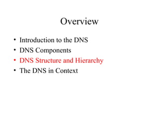 Overview 
• Introduction to the DNS 
• DNS Components 
• DNS Structure and Hierarchy 
• The DNS in Context 
 