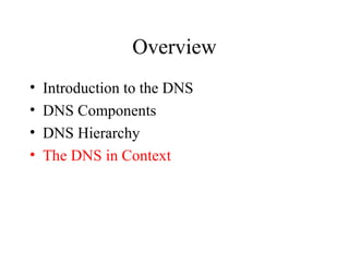 Overview 
• Introduction to the DNS 
• DNS Components 
• DNS Hierarchy 
• The DNS in Context 
 