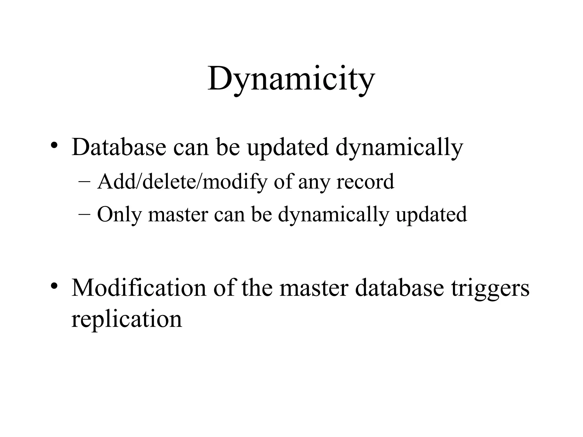 Dynamicity
• Database can be updated dynamically
– Add/delete/modify of any record
– Only master can be dynamically updated
• Modification of the master database triggers
replication
 