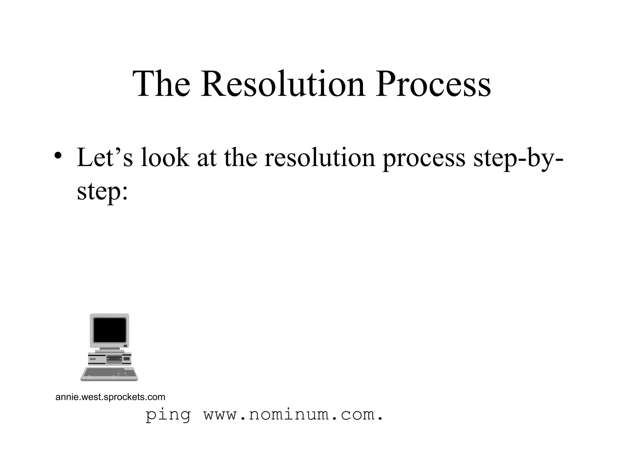 ping www.nominum.com.
The Resolution Process
• Let’s look at the resolution process step-by-
step:
annie.west.sprockets.com
 