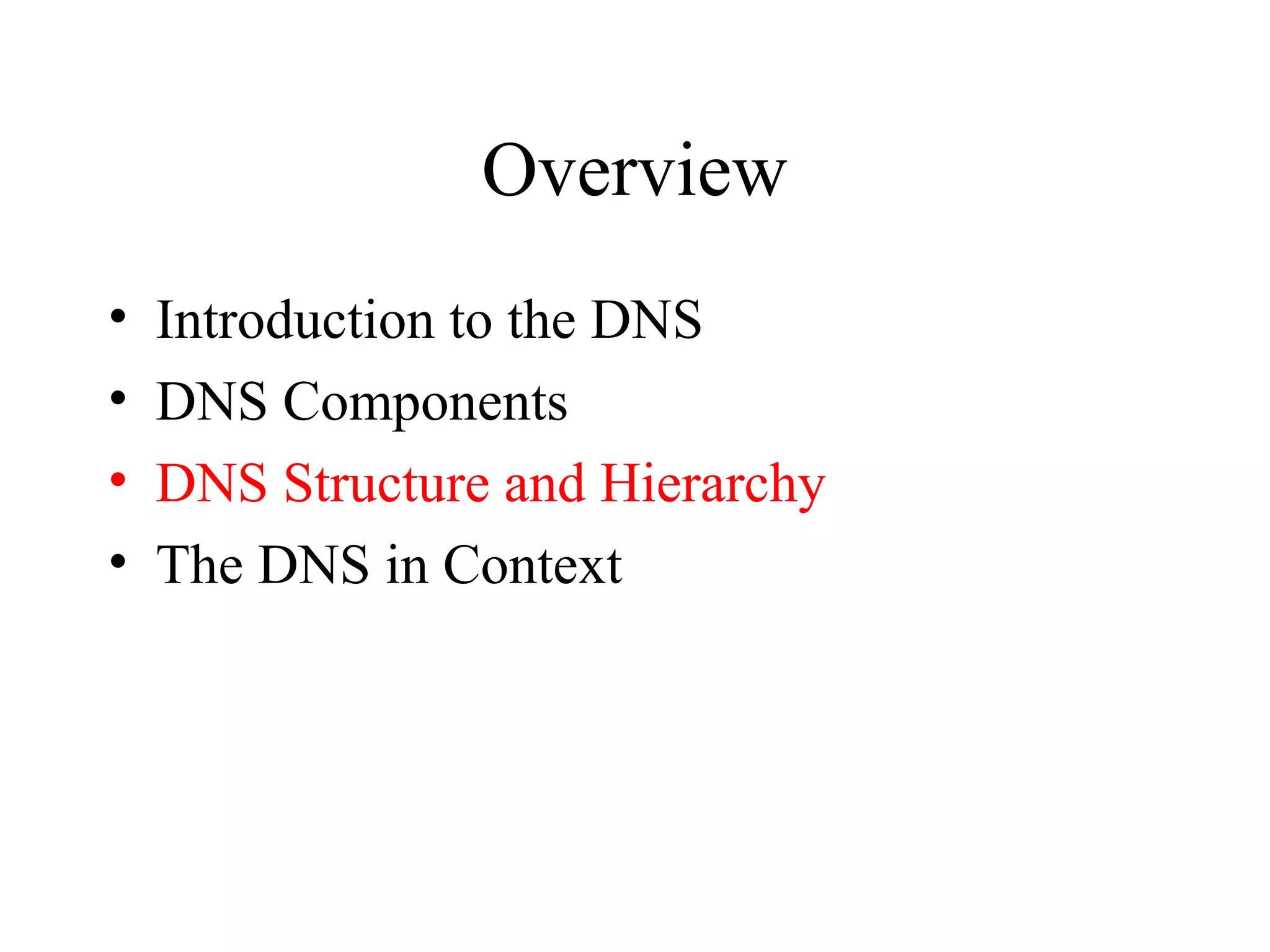 Overview
• Introduction to the DNS
• DNS Components
• DNS Structure and Hierarchy
• The DNS in Context
 