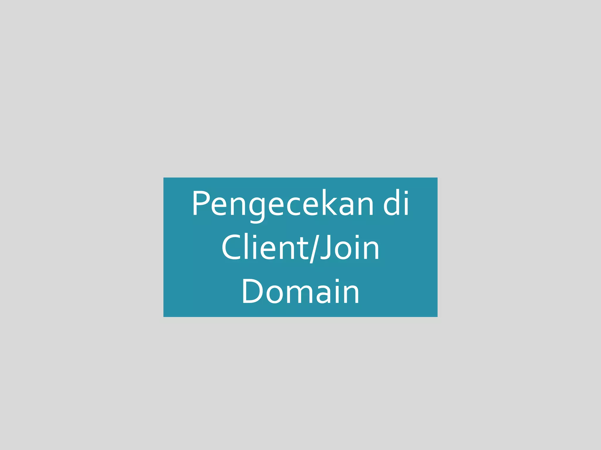 Pengecekan di 
Client/Join 
Domain 
 