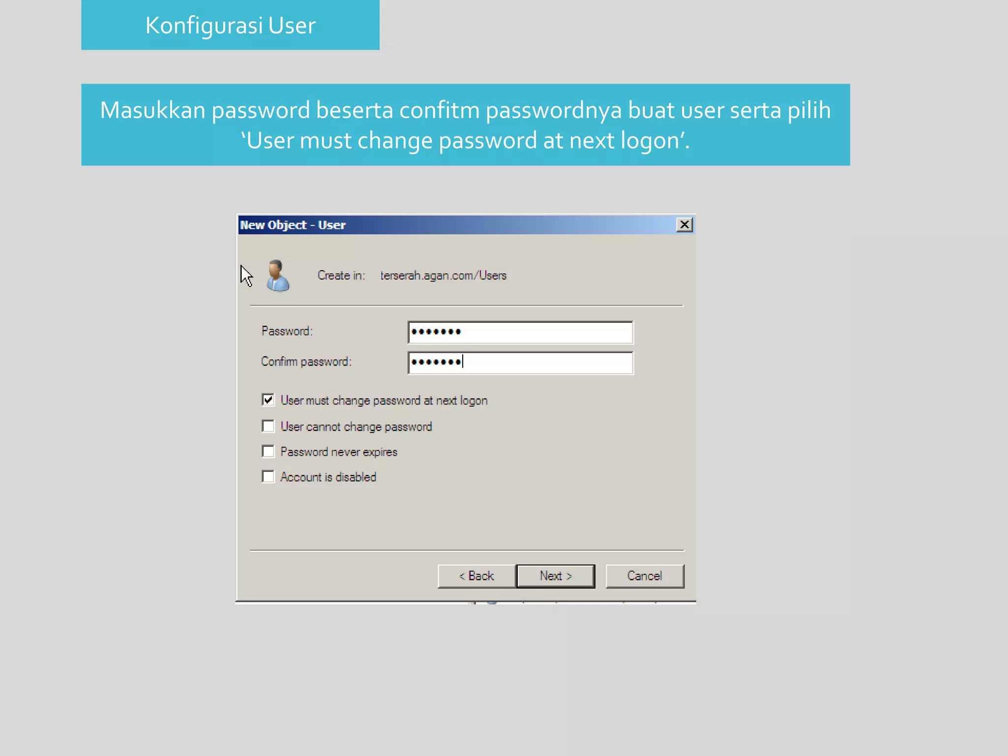 Konfigurasi User 
Masukkan password beserta confitm passwordnya buat user serta pilih 
‘User must change password at next logon’. 
 