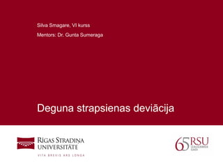 1
Deguna strapsienas deviācija
Silva Smagare, VI kurss
Mentors: Dr. Gunta Sumeraga
 