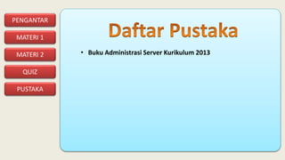 PENGANTAR
MATERI 1
PUSTAKA
QUIZ
MATERI 2 • Buku Administrasi Server Kurikulum 2013
 
