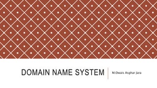 DOMAIN NAME SYSTEM M.Owais Asghar Jara
 