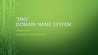 “DNS”
DOMAIN NAME SYSTEM
HEDIER CANO
JOHN JAIRO CAÑAVERAL DIAZ
 