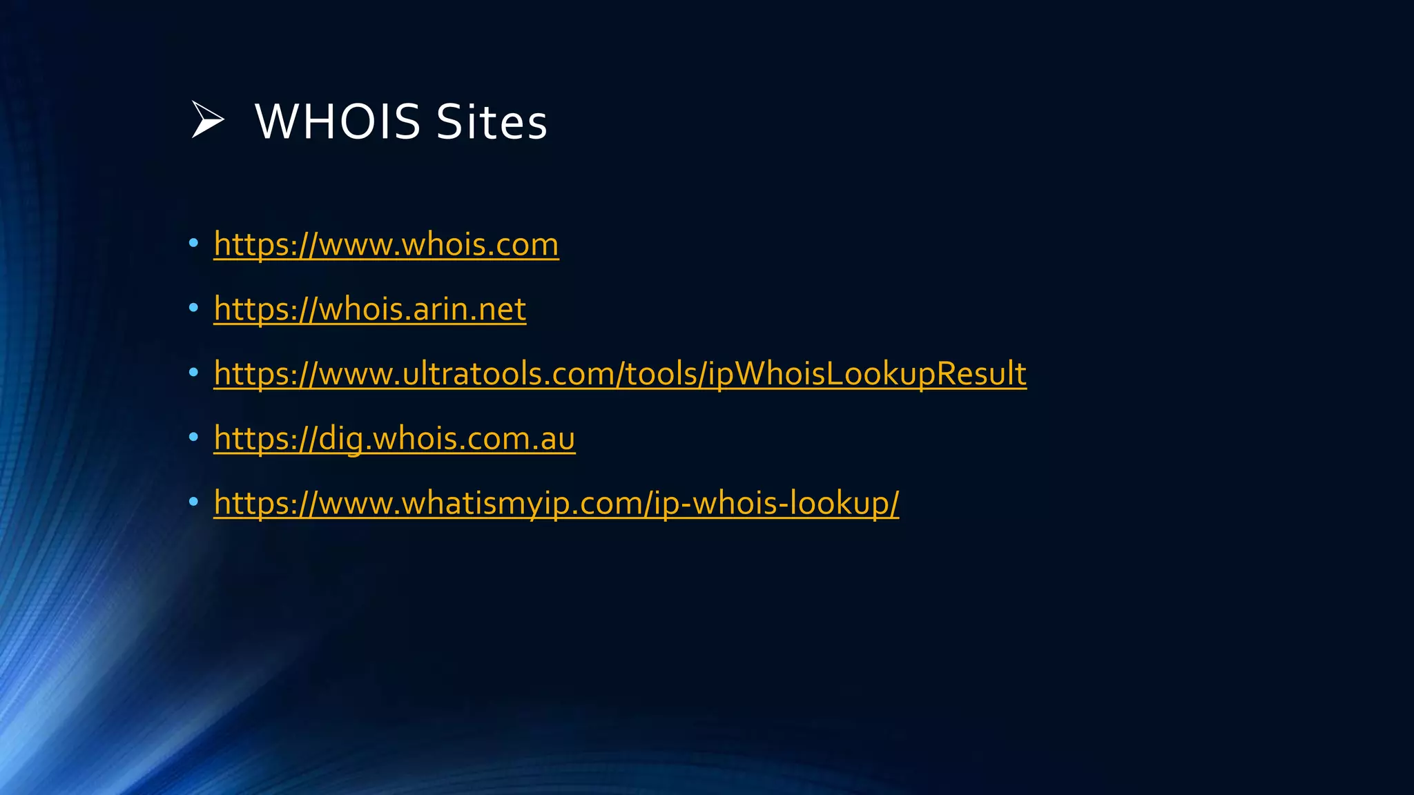  WHOIS Sites
• https://www.whois.com
• https://whois.arin.net
• https://www.ultratools.com/tools/ipWhoisLookupResult
• https://dig.whois.com.au
• https://www.whatismyip.com/ip-whois-lookup/
 