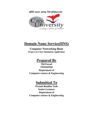 Domain Name Service(DNS)
Computer Networking Basic
Project on Cisco Simulation Application
Prepared By
Md Foysal
1925102520
Department of
Computer science & Engineering
Submitted To
Pranab Bandhu Nath
Senior Lecturer
Department of
Computer science & Engineering
 
