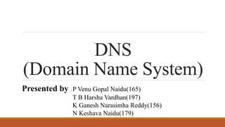 DNS
(Domain Name System)
Presented by : P Venu Gopal Naidu(165)
T B Harsha Vardhan(197)
K Ganesh Narasimha Reddy(156)
N Keshava Naidu(179)
 