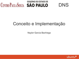 Conceito e Implementação
Naylor Garcia Bachiega
DNS
 