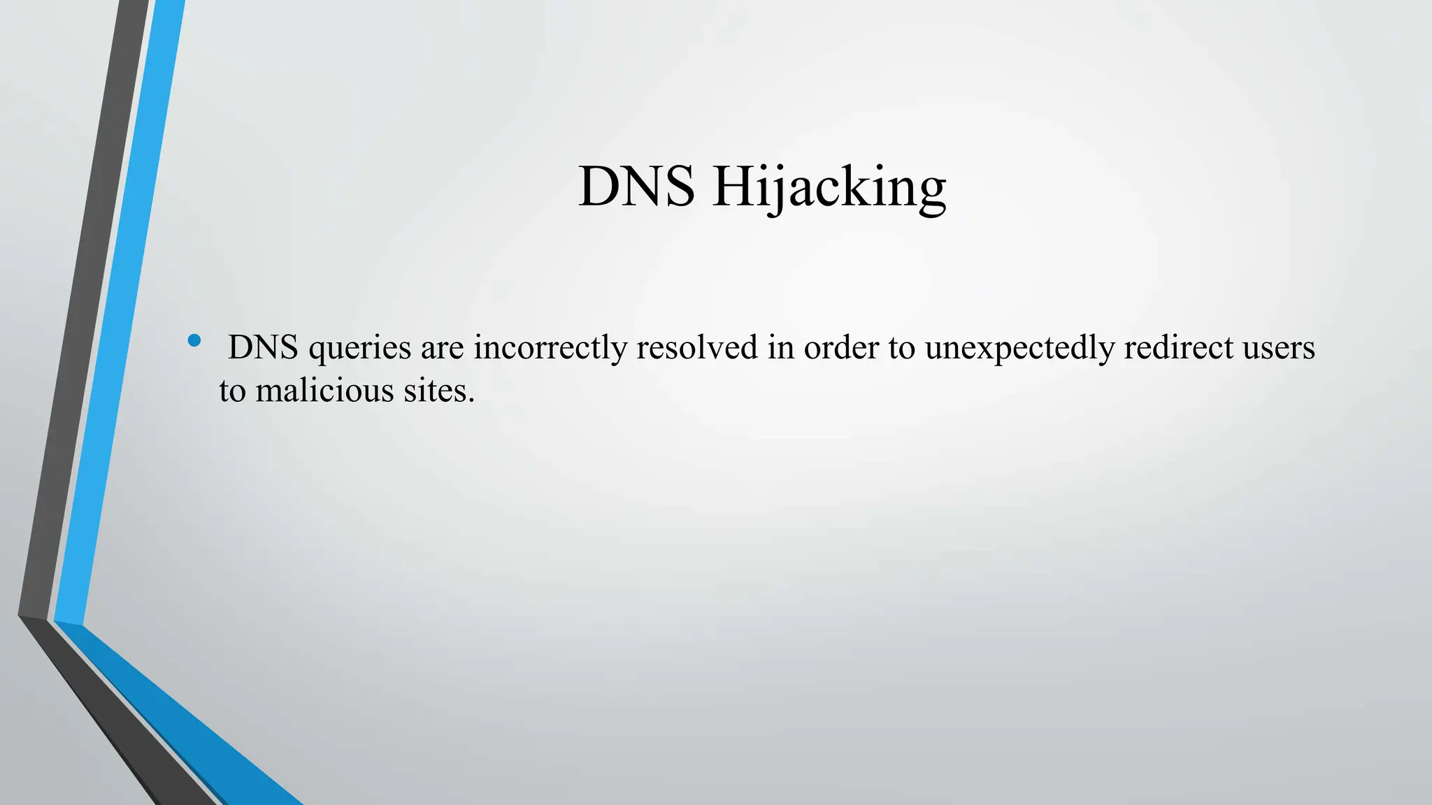 DNS Hijacking
• DNS queries are incorrectly resolved in order to unexpectedly redirect users
to malicious sites.
 