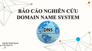 BÁO CÁO NGHIÊN CỨU
DOMAIN NAME SYSTEM
Nguyễn Thanh Quỳnh
Liêu Minh Trí
 