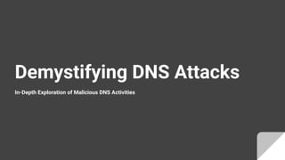 Demystifying DNS Attacks
In-Depth Exploration of Malicious DNS Activities
 