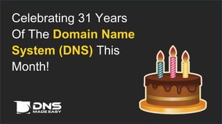 Celebrating 31 Years 
Of The Domain Name 
System (DNS) This 
Month! 
 