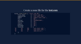 Create a zone le for theCreate a zone le for the test.comtest.com
bind::zone_file { 'test.com.db':
file_name => 'test.com....