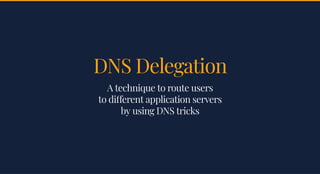 DNS DelegationDNS Delegation
A technique to route usersA technique to route users
to di erent application serversto di erent application servers
by using DNS tricksby using DNS tricks
 
