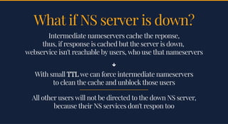 What if NS server is down?What if NS server is down?
Intermediate nameservers cache the reponse,Intermediate nameservers c...