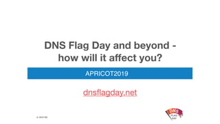 © 2019 ISC
DNS Flag Day and beyond -
how will it affect you?
APRICOT2019
dnsflagday.net
 