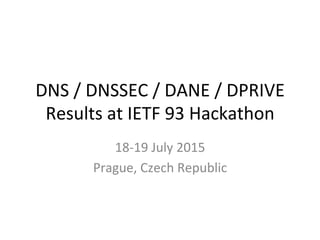 DNS	
  /	
  DNSSEC	
  /	
  DANE	
  /	
  DPRIVE	
  
Results	
  at	
  IETF	
  93	
  Hackathon	
  
18-­‐19	
  July	
  2015	
  
Prague,	
  Czech	
  Republic	
  
 