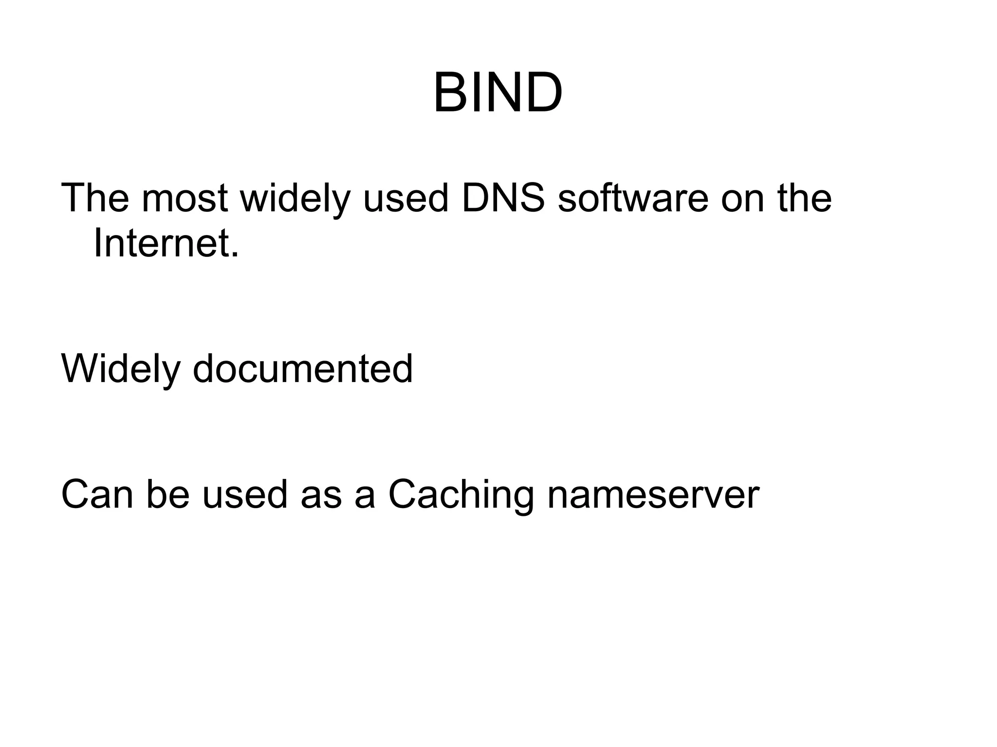 BIND
The most widely used DNS software on the
 Internet.


Widely documented


Can be used as a Caching nameserver
 